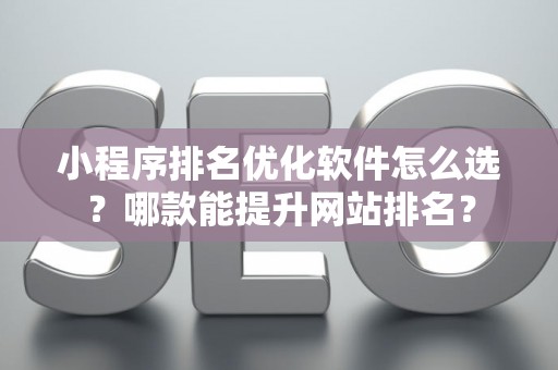 小程序排名优化软件怎么选？哪款能提升网站排名？