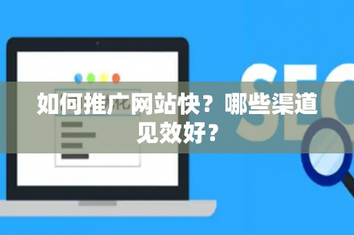 如何推广网站快？哪些渠道见效好？