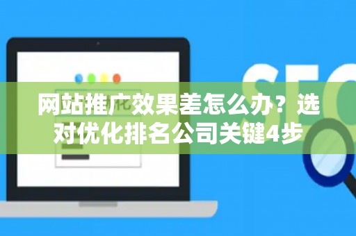 网站推广效果差怎么办？选对优化排名公司关键4步