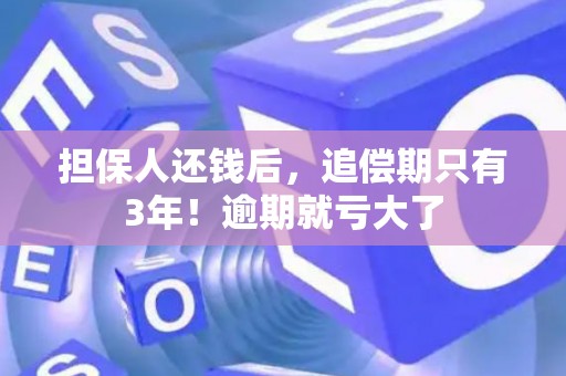 担保人还钱后，追偿期只有3年！逾期就亏大了