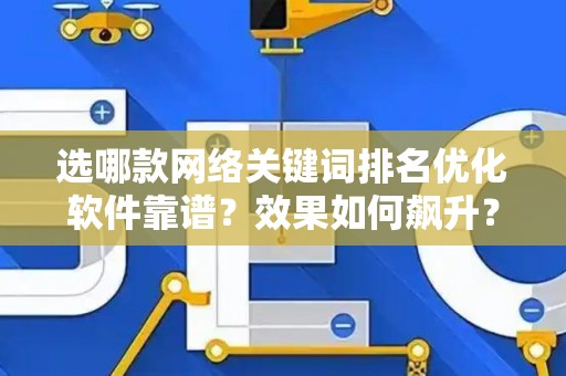 选哪款网络关键词排名优化软件靠谱？效果如何飙升？