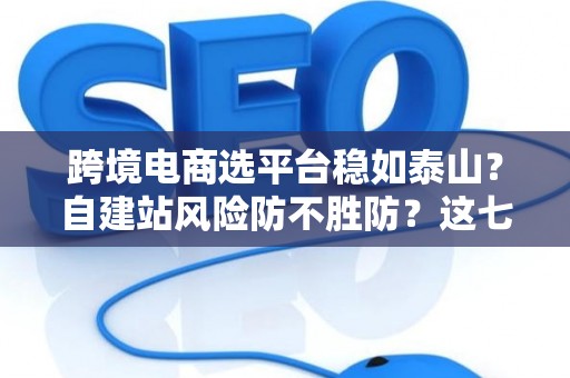 跨境电商选平台稳如泰山？自建站风险防不胜防？这七招破解困局！