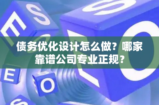 债务优化设计怎么做？哪家靠谱公司专业正规？