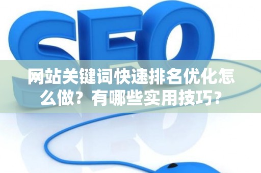 网站关键词快速排名优化怎么做？有哪些实用技巧？