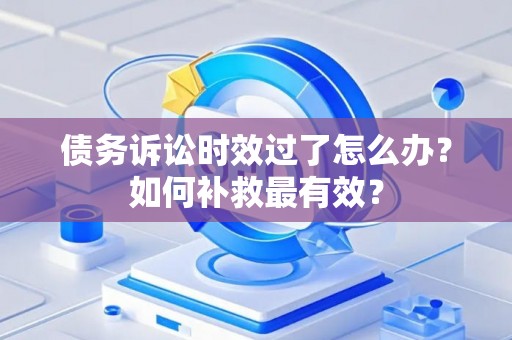 债务诉讼时效过了怎么办?如何补救最有效? 债务诉讼时效过了怎么办?如何补救最有效?