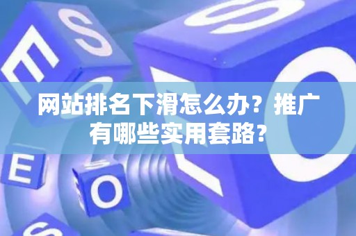 网站排名下滑怎么办？推广有哪些实用套路？
