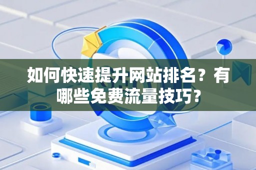 如何快速提升网站排名？有哪些免费流量技巧？