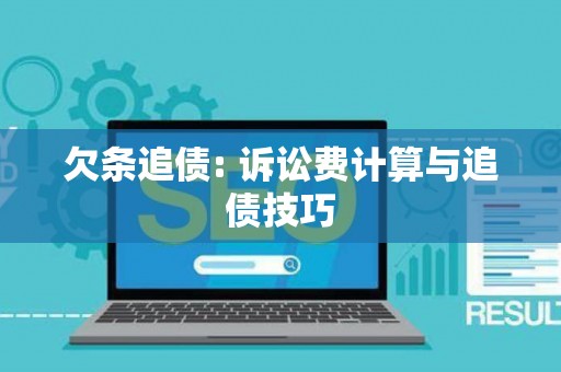 欠条追债: 诉讼费计算与追债技巧 欠条追债: 诉讼费计算与追债技巧