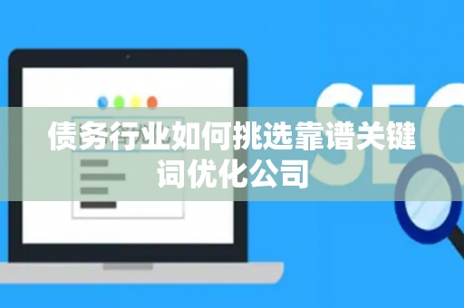 债务行业如何挑选靠谱关键词优化公司