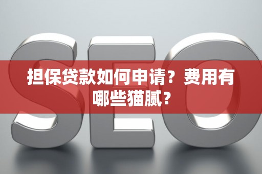 担保贷款如何申请？费用有哪些猫腻？