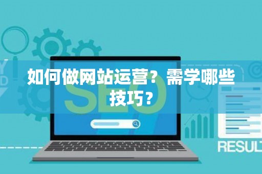 如何做网站运营？需学哪些技巧？