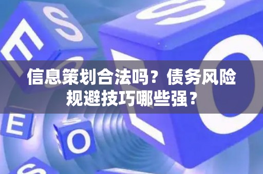 信息策划合法吗？债务风险规避技巧哪些强？