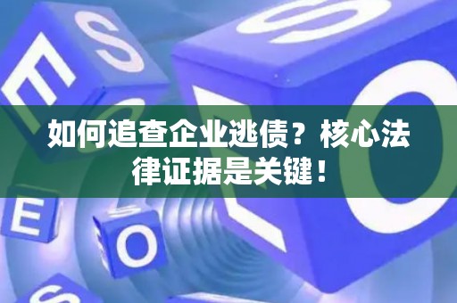 如何追查企业逃债?核心法律证据是关键! 如何追查企业逃债?核心法律证据是关键!