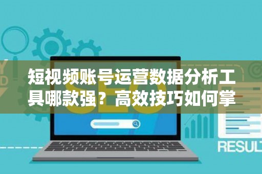 短视频账号运营数据分析工具哪款强？高效技巧如何掌握？