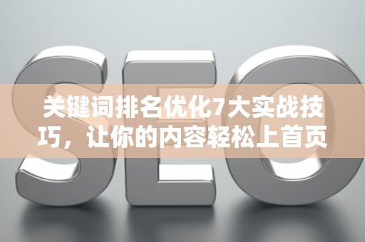 关键词排名优化7大实战技巧，让你的内容轻松上首页