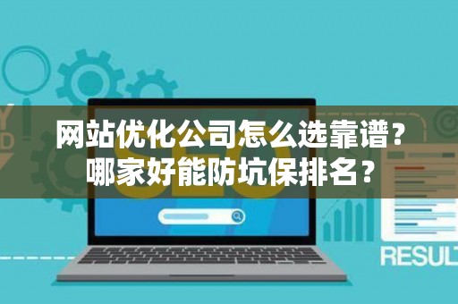 网站优化公司怎么选靠谱？哪家好能防坑保排名？