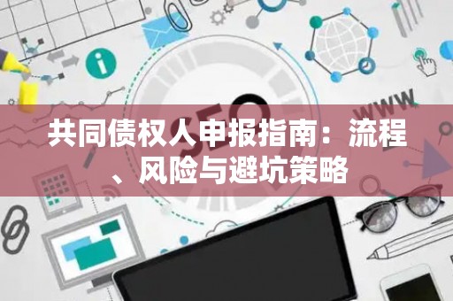 共同债权人申报指南：流程、风险与避坑策略