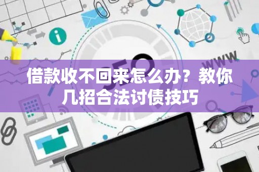 借款收不回来怎么办？教你几招合法讨债技巧