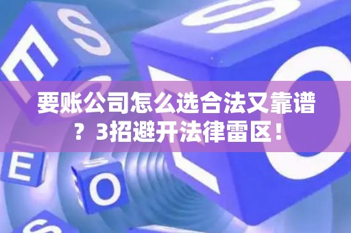 要账公司怎么选合法又靠谱？3招避开法律雷区！