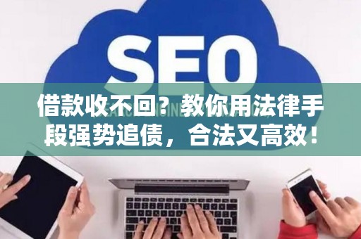 借款收不回？教你用法律手段强势追债，合法又高效！