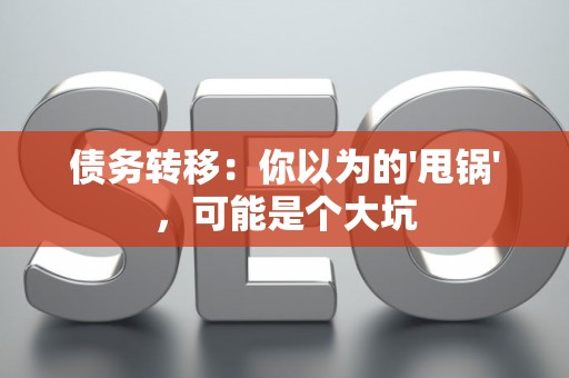 债务转移：你以为的'甩锅'，可能是个大坑