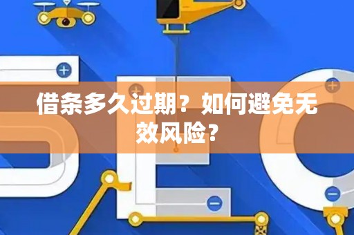 借条多久过期?如何避免无效风险? 借条多久过期?如何避免无效风险?