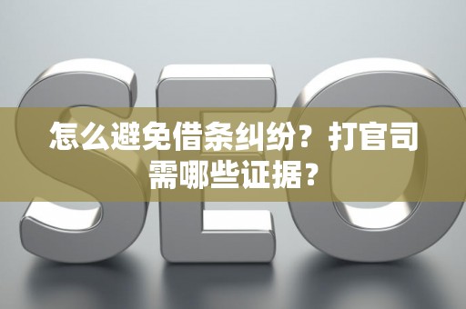 怎么避免借条纠纷？打官司需哪些证据？