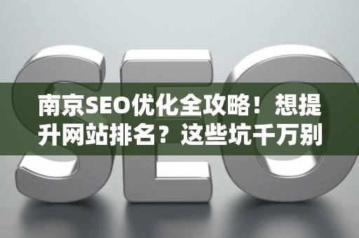 南京SEO优化全攻略！想提升网站排名？这些坑千万别踩
