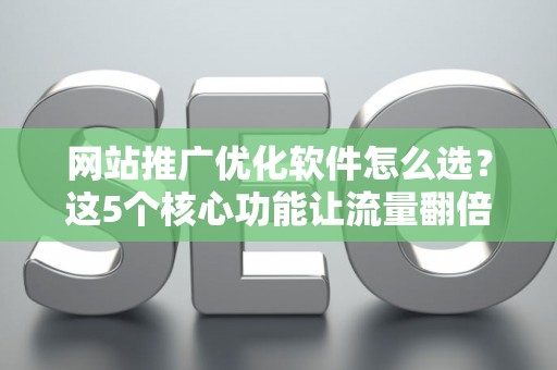 网站推广优化软件怎么选?这5个核心功能让流量翻倍 网站推广优化软件怎么选?这5个核心功能让流量翻倍
