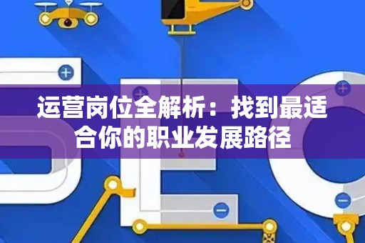 运营岗位全解析：找到最适合你的职业发展路径