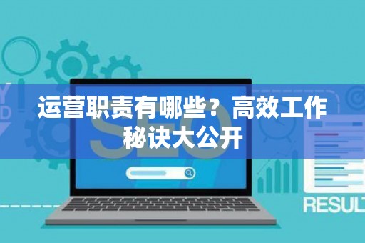 运营职责有哪些？高效工作秘诀大公开